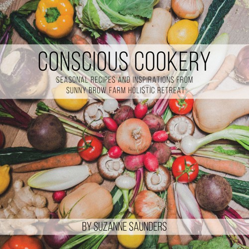 Conscious Cookery; Seasonal Recipes and Inspirations from Sunny Brow Farm Holistic Retreat